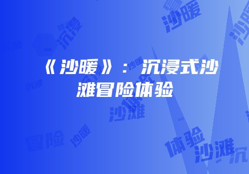 《沙暖》：沉浸式沙滩冒险体验