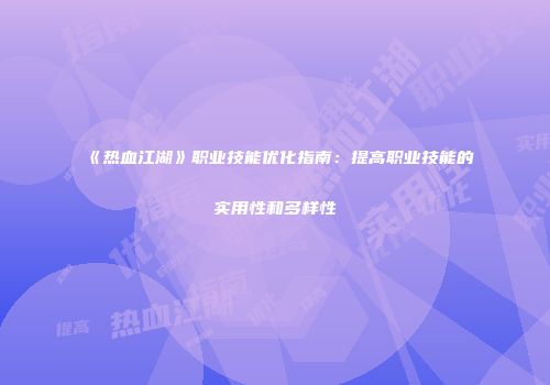 《热血江湖》职业技能优化指南：提高职业技能的实用性和多样性