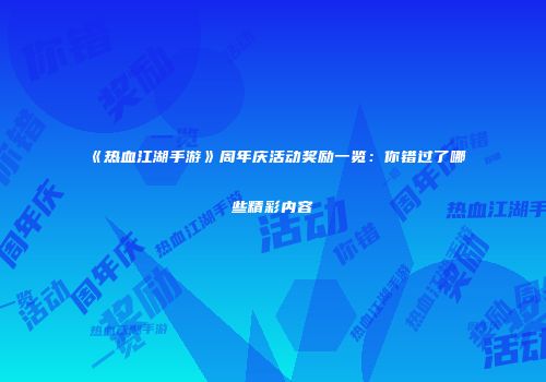《热血江湖手游》周年庆活动奖励一览:你错过了哪些精彩内容