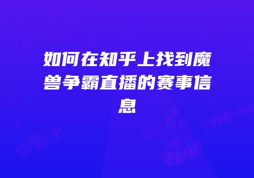 如何在知乎上找到魔兽争霸直播的赛事信息