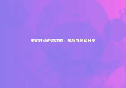 单机打鱼游戏攻略：技巧与经验分享