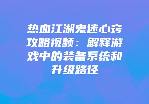 热血江湖鬼迷心窍攻略视频:解释游戏中的装备系统和升级路径