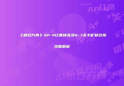 《明日方舟》AP-4红票掉落及6-7关卡矿材仓库攻略解析