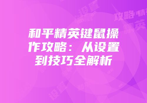 和平精英键鼠操作攻略：从设置到技巧全解析