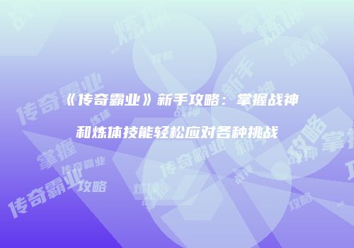 《传奇霸业》新手攻略：掌握战神和炼体技能轻松应对各种挑战