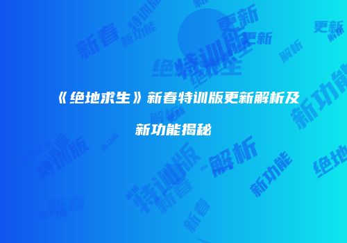 《绝地求生》新春特训版更新解析及新功能揭秘