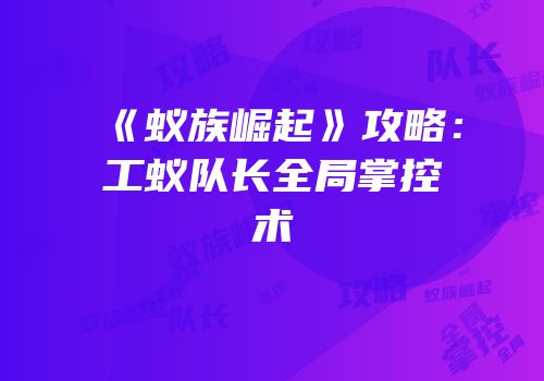 《蚁族崛起》攻略：工蚁队长全局掌控术