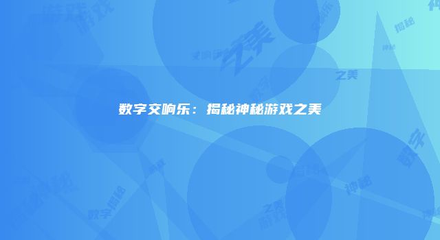 数字交响乐：揭秘神秘游戏之美