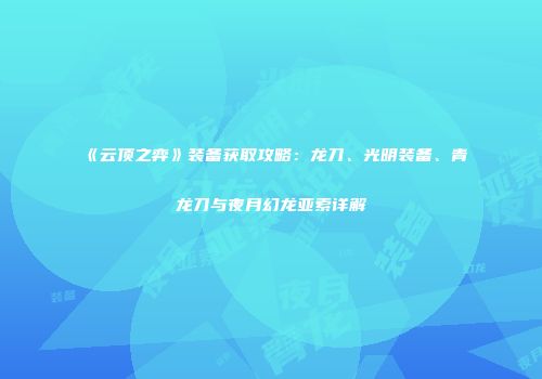 《云顶之弈》装备获取攻略：龙刀、光明装备、青龙刀与夜月幻龙亚索详解