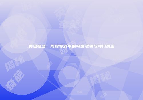 英雄联盟：揭秘游戏中的奇葩现象与冷门英雄