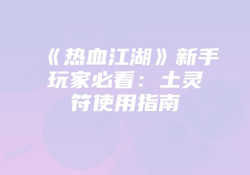 《热血江湖》新手玩家必看：土灵符使用指南