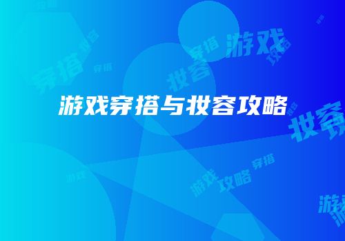 游戏穿搭与妆容攻略