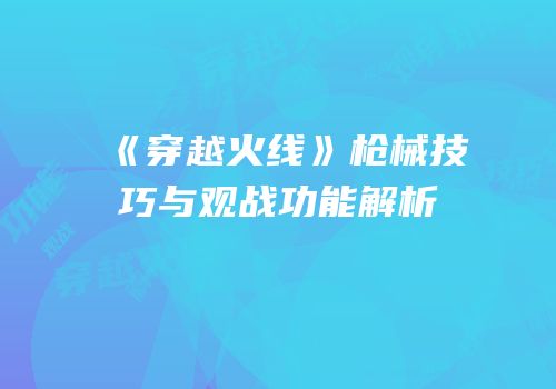 《穿越火线》枪械技巧与观战功能解析