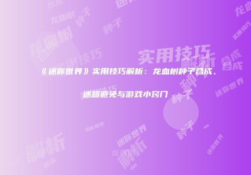 《迷你世界》实用技巧解析：龙血树种子合成、迷路避免与游戏小窍门