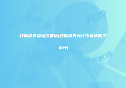 我的世界蝙蝠侠基地(我的世界允许作弊权限怎么开)