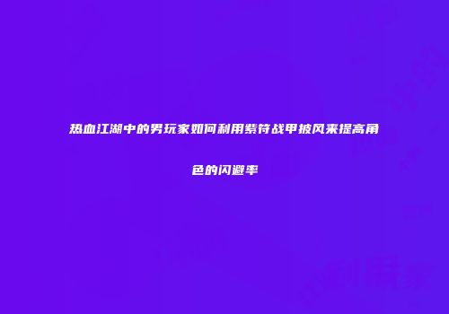 热血江湖中的男玩家如何利用紫符战甲披风来提高角色的闪避率