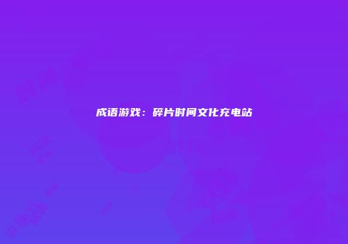 成语游戏：碎片时间文化充电站