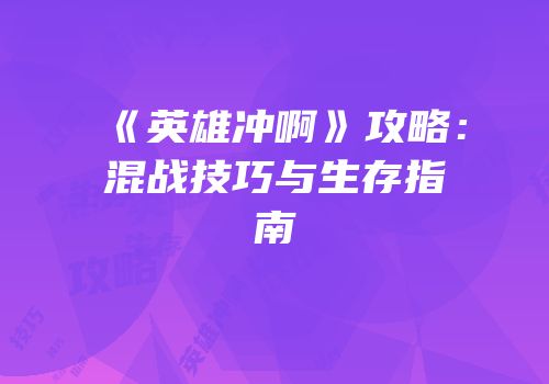 《英雄冲啊》攻略：混战技巧与生存指南