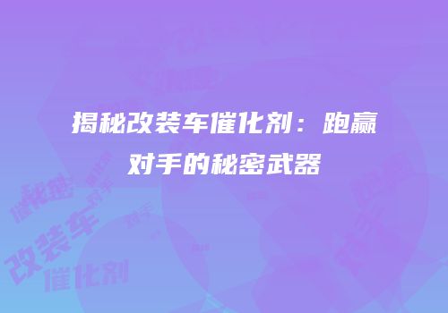 揭秘改装车催化剂：跑赢对手的秘密武器