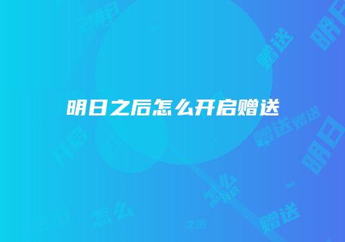 明日之后怎么开启赠送