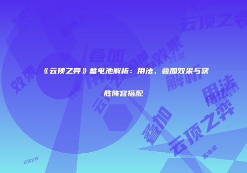 《云顶之弈》蓄电池解析：用法、叠加效果与获胜阵容搭配