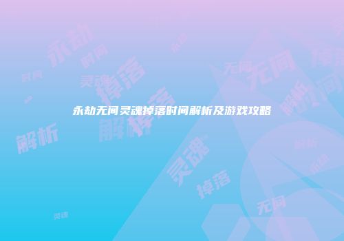 永劫无间灵魂掉落时间解析及游戏攻略
