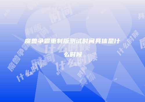 魔兽争霸重制版测试时间具体是什么时候