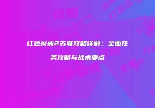 红色警戒2苏联攻略详解：全面任务攻略与战术要点