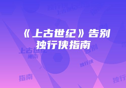 《上古世纪》告别独行侠指南