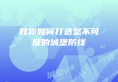 教你如何打造坚不可摧的城堡防线