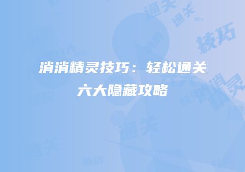 消消精灵技巧：轻松通关六大隐藏攻略
