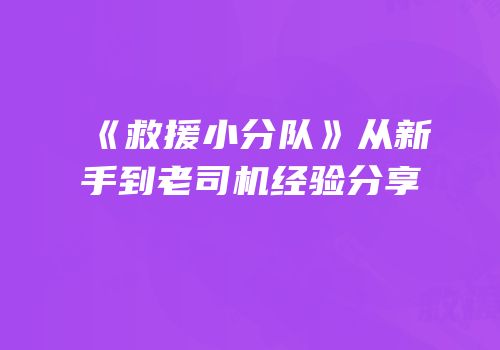 《救援小分队》从新手到老司机经验分享