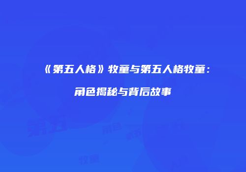 《第五人格》牧童与第五人格牧童：角色揭秘与背后故事