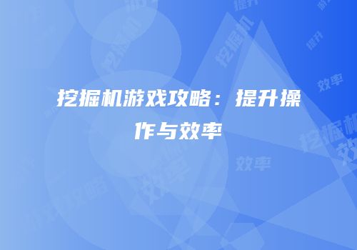 挖掘机游戏攻略：提升操作与效率