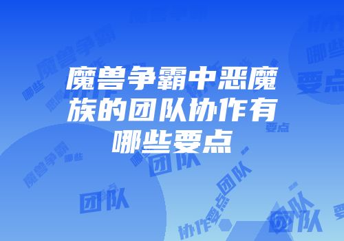 魔兽争霸中恶魔族的团队协作有哪些要点