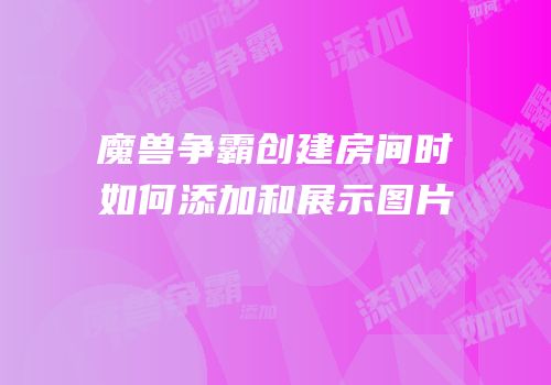魔兽争霸创建房间时如何添加和展示图片
