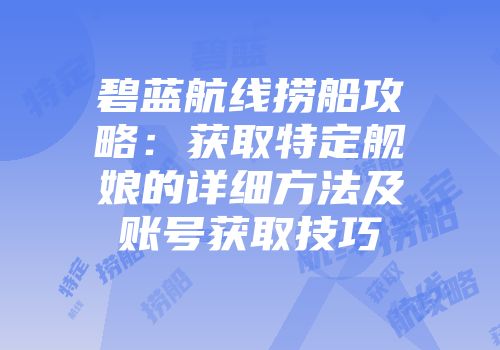 碧蓝航线捞船攻略：获取特定舰娘的详细方法及账号获取技巧