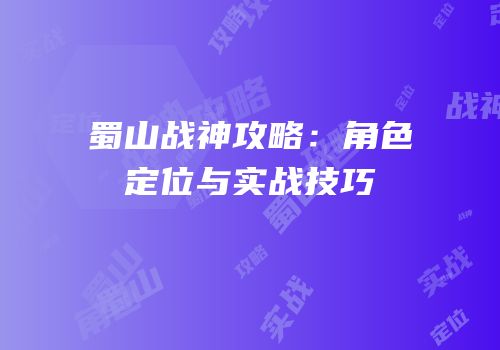 蜀山战神攻略：角色定位与实战技巧