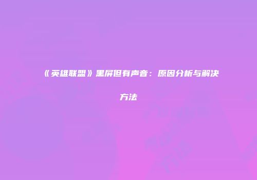 《英雄联盟》黑屏但有声音：原因分析与解决方法