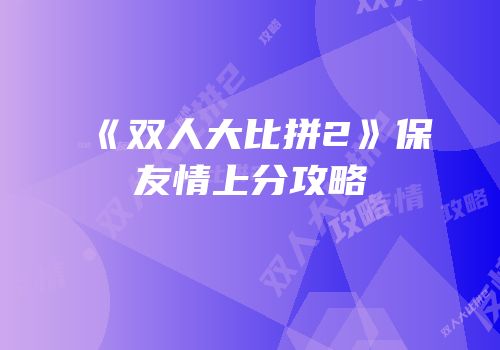 《双人大比拼2》保友情上分攻略