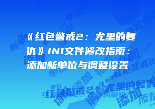 《红色警戒2：尤里的复仇》INI文件修改指南：添加新单位与调整设置