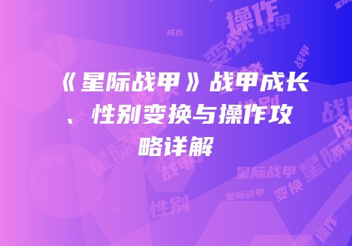 《星际战甲》战甲成长、性别变换与操作攻略详解