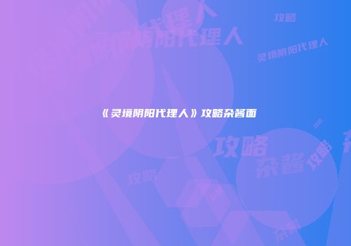 《灵境阴阳代理人》攻略杂酱面