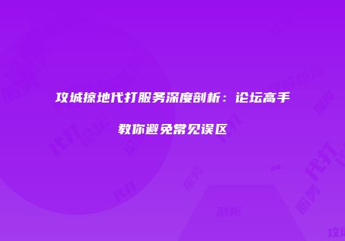 攻城掠地代打服务深度剖析：论坛高手教你避免常见误区