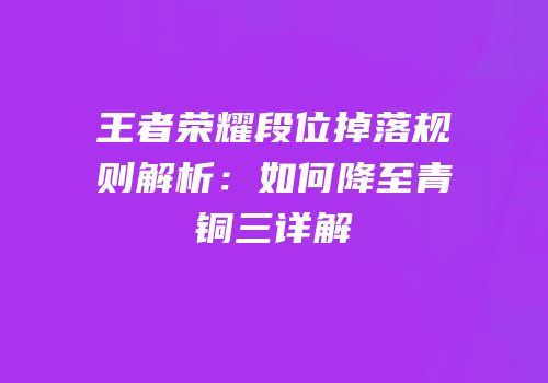 王者荣耀段位掉落规则解析：如何降至青铜三详解