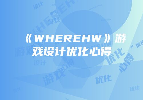 《WHEREHW》游戏设计优化心得