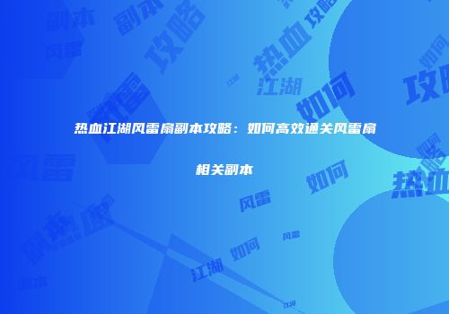 热血江湖风雷扇副本攻略：如何高效通关风雷扇相关副本
