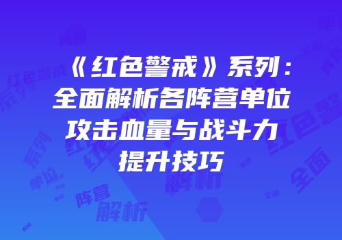 《红色警戒》系列：全面解析各阵营单位攻击血量与战斗力提升技巧