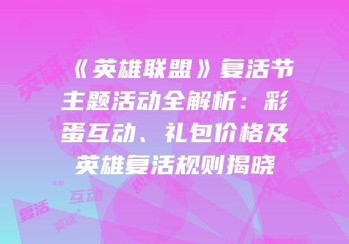 《英雄联盟》复活节主题活动全解析：彩蛋互动、礼包价格及英雄复活规则揭晓