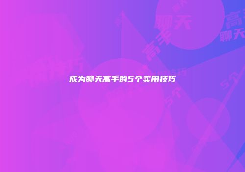 成为聊天高手的5个实用技巧